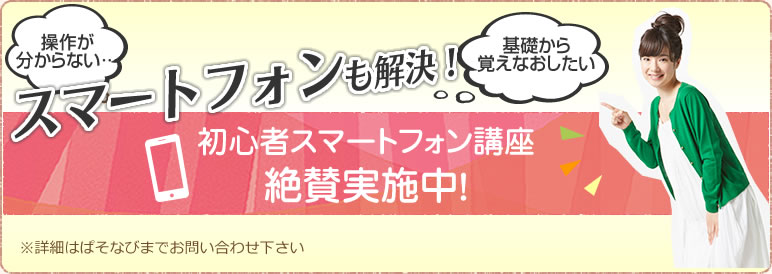 初心者スマートフォン講座 絶賛実施中